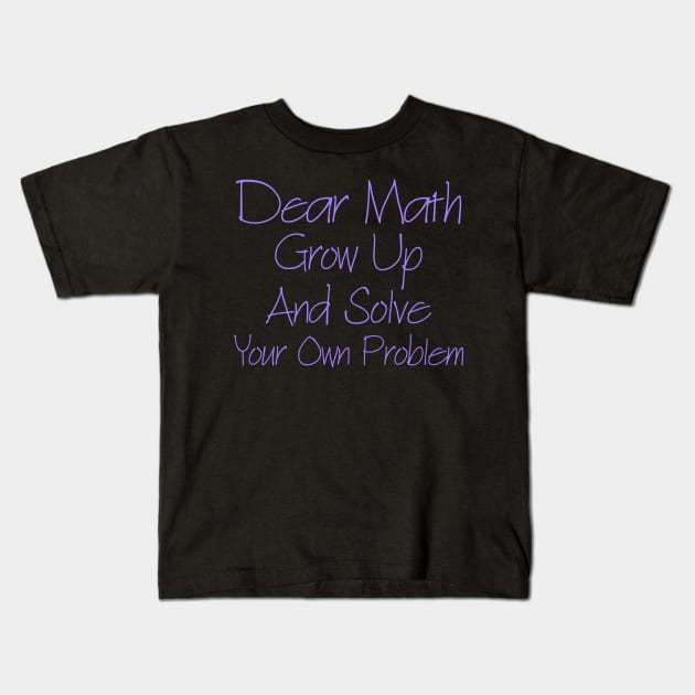 Dear Math Grow Up And Solve Your Own Problem Kids T-Shirt by Yyoussef101